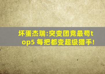 坏蛋杰瑞:突变团竞最苟top5 每把都变超级猎手!